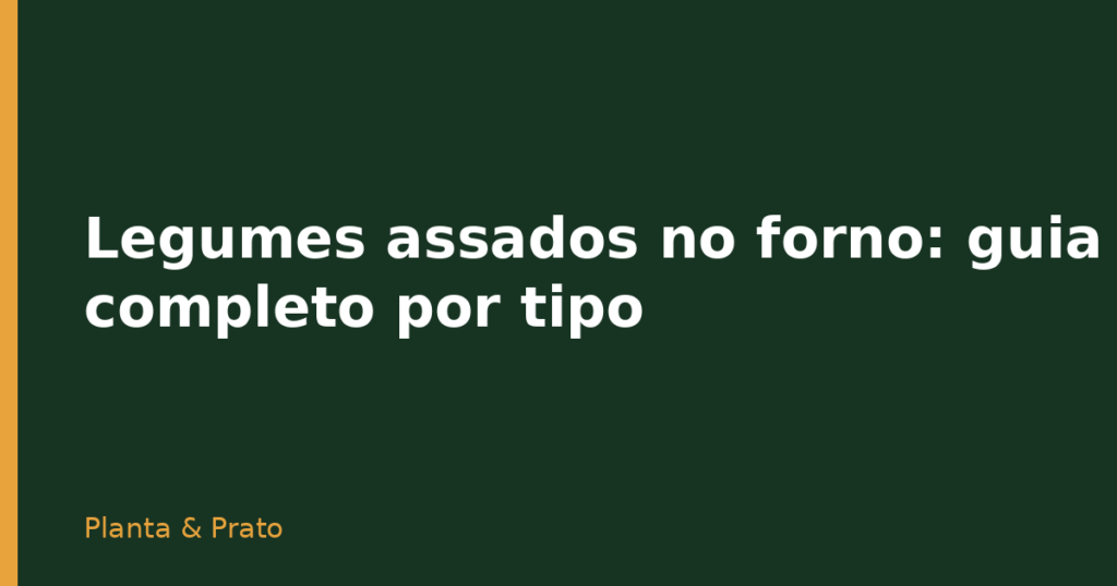 Legumes assados no forno: guia completo por tipo